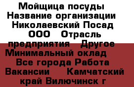 Мойщица посуды › Название организации ­ Николаевский Посад, ООО › Отрасль предприятия ­ Другое › Минимальный оклад ­ 1 - Все города Работа » Вакансии   . Камчатский край,Вилючинск г.